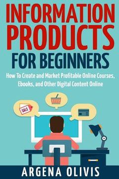 portada Information Products For Beginners: How To Create and Market Online Courses, eBooks, and Other Digital Products Online (en Inglés)