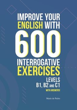 portada Improve Your English with 600 Interrogative Exercises: LEVELS B1, B2 and C1 with Answers! (en Inglés)