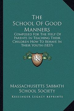 portada the school of good manners: composed for the help of parents in teaching their children how to behave in their youth (1837) (en Inglés)