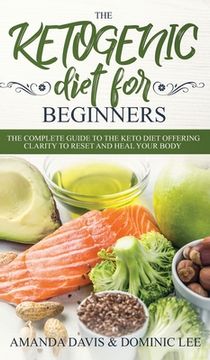 portada The Ketogenic Diet for Beginners: The Complete Guide to the Keto Diet Offering Clarity to Reset and Heal your Body (en Inglés)