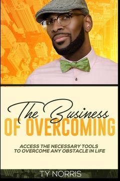portada The Business of Overcoming: Access the Necessary Tools to Overcome Any Obstacle in Life (en Inglés)