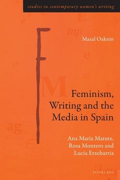 portada Feminism, Writing and the Media in Spain: Ana María Matute, Rosa Montero and Lucía Etxebarria (in English)