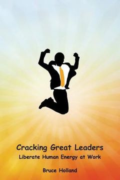 portada Cracking Great Leaders: Liberate Human Energy At Work (en Inglés)