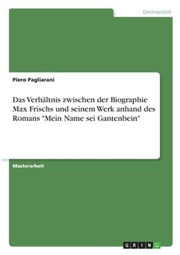 portada Das Verhältnis zwischen der Biographie Max Frischs und seinem Werk anhand des Romans "Mein Name sei Gantenbein" (en Alemán)