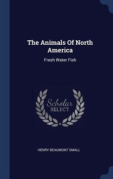 portada The Animals Of North America: Fresh Water Fish (in English)