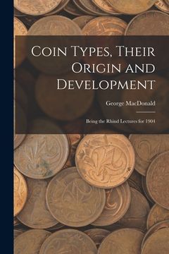 portada Coin Types, Their Origin and Development; Being the Rhind Lectures for 1904 (en Inglés)