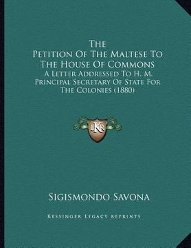 portada the petition of the maltese to the house of commons: a letter addressed to h. m. principal secretary of state for the colonies (1880) (in English)