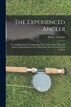 portada The Experienced Angler: or, Angling Improved: Imparting Many of the Aptest Ways and Choicest Experiments for the Taking Most Sorts of Fish in (en Inglés)