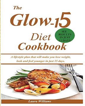 portada The Glow-15 Diet Cookbook: A Lifestyle Plan That Will Make you Lose Weight, Look and Feel Younger in Just 15 Days. (en Inglés)