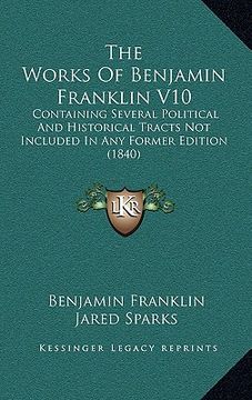 portada the works of benjamin franklin v10: containing several political and historical tracts not included in any former edition (1840) (in English)