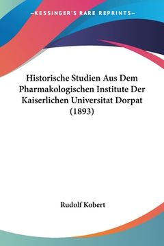 portada Historische Studien Aus Dem Pharmakologischen Institute Der Kaiserlichen Universitat Dorpat (1893) (en Alemán)