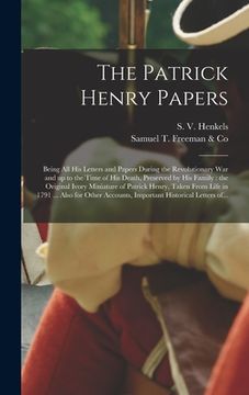 portada The Patrick Henry Papers: Being All His Letters and Papers During the Revolutionary War and up to the Time of His Death, Preserved by His Family (in English)