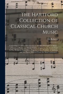 portada The Hartford Collection of Classical Church Music: Containing a Concise Introduction to the First Principles of Muisc; a Variety of Psalm and Hymn Tun (en Inglés)