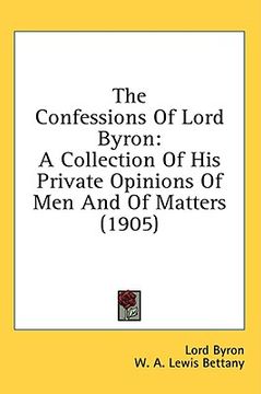 portada the confessions of lord byron: a collection of his private opinions of men and of matters (1905) (in English)