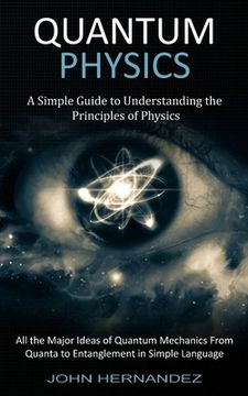 portada Quantum Physics: A Simple Guide to Understanding the Principles of Physics (All the Major Ideas of Quantum Mechanics From Quanta to Ent (in English)