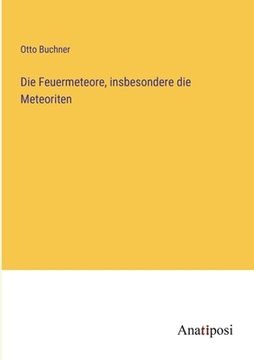 portada Die Feuermeteore, insbesondere die Meteoriten (en Alemán)