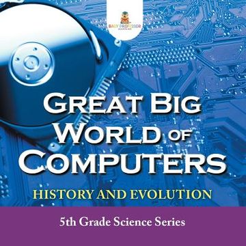 portada Great Big World of Computers - History and Evolution: 5th Grade Science Series (en Inglés)