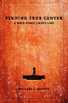 portada finding true center: a golf story about life (en Inglés)