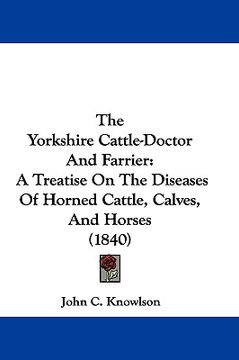 portada the yorkshire cattle-doctor and farrier: a treatise on the diseases of horned cattle, calves, and horses (1840) (en Inglés)