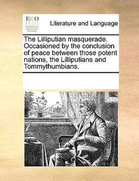 portada the lilliputian masquerade. occasioned by the conclusion of peace between those potent nations, the lilliputians and tommythumbians. (en Inglés)