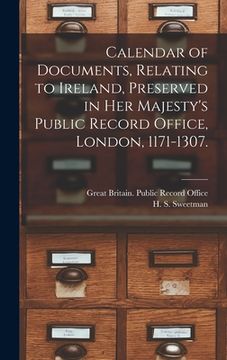 portada Calendar of Documents, Relating to Ireland [microform], Preserved in Her Majesty's Public Record Office, London, 1171-1307. (en Inglés)