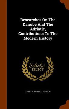 portada Researches On The Danube And The Adriatic, Contributions To The Modern History