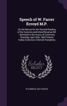 portada Speech of W. Farrer Ecroyd M.P.: On the Motion for the Second Reading of the Customs and Inland Revenue Bill: Delivered in the House of Commons, Thurs