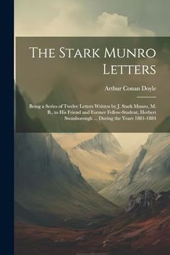 portada The Stark Munro Letters: Being a Series of Twelve Letters Written by j. Stark Munro, m. By , to his Friend and Former Fellow-Student, Herbert Swanborough. During the Years 1881-1884 (en Inglés)