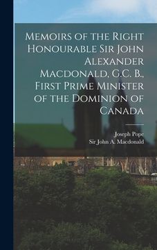 portada Memoirs of the Right Honourable Sir John Alexander Macdonald, G.C. B., First Prime Minister of the Dominion of Canada [microform]