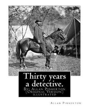 portada Thirty years a detective. By: Allan Pinkerton (Original Version) illustrated: Thirty years a detective: a thorough and comprehensive exposé of crimi (in English)