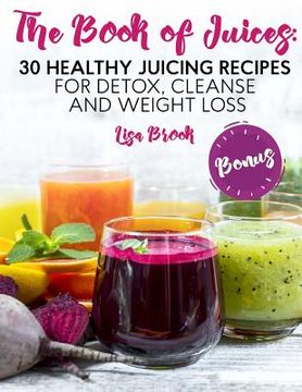 portada The Book of Juices: 30 Healthy Juicing Recipes for Detox, Cleanse and Weight Loss (in English)