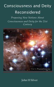 portada Consciousness and Deity Reconsidered: Proposing New Notions About Consciousness and Deity for the 21st Century (en Inglés)