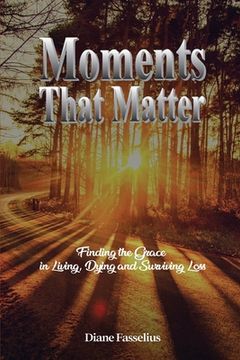 portada Moments That Matter: Finding the Grace in Living, Dying and Surviving Loss
