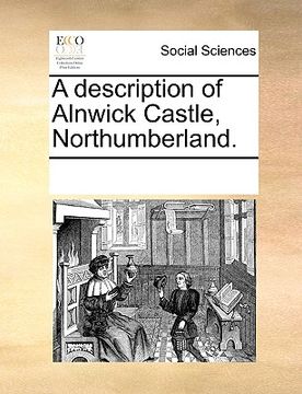 portada a description of alnwick castle, northumberland. (in English)