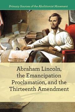 portada Abraham Lincoln, the Emancipation Proclamation, and the Thirteenth Amendment (Primary Sources of the Abolitionist Movement) (en Inglés)