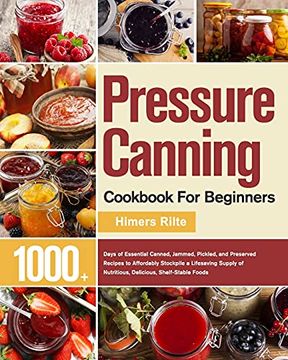 portada Pressure Canning Cookbook for Beginners: 1000+ Days of Essential Canned, Jammed, Pickled, and Preserved Recipes to Affordably Stockpile a Lifesaving Supply of Nutritious, Delicious, Shelf-Stable Foods 