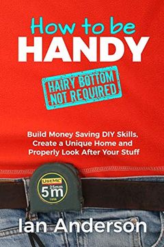 portada How to be Handy [Hairy Bottom not Required]: Build Money Saving diy Skills, Create a Unique Home and Properly Look After Your Stuff (en Inglés)