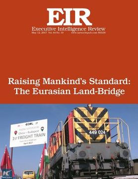 portada Raising Mankind's Standard: The Eurasian Land-Bridge: Executive Intelligence Review; Volume 44, Issue 19 (en Inglés)