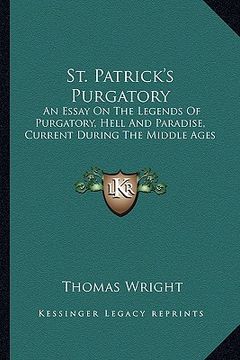 portada st. patrick's purgatory: an essay on the legends of purgatory, hell and paradise, current during the middle ages (en Inglés)