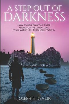 portada A Step Out Of Darkness: How To Help Someone Enter Addiction Treatment And Walk With Them Through Recovery (en Inglés)