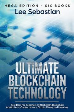 portada Ultimate Blockchain Technology: Mega Edition - Six Books - Best Deal For Beginners in Blockchain, Blockchain Applications, Cryptocurrency, Bitcoin, Mi (en Inglés)