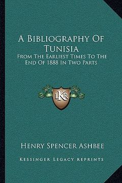 portada a bibliography of tunisia: from the earliest times to the end of 1888 in two parts: including utica and carthage, the punic wars, the roman occup (en Inglés)