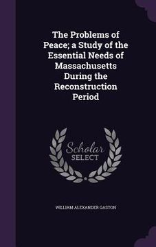 portada The Problems of Peace; a Study of the Essential Needs of Massachusetts During the Reconstruction Period (en Inglés)