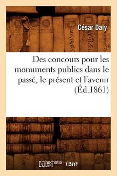 portada Des Concours Pour Les Monuments Publics Dans Le Passé, Le Présent Et l'Avenir (Éd.1861) (en Francés)