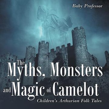 portada The Myths, Monsters and Magic of Camelot Children's Arthurian Folk Tales (en Inglés)