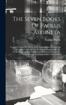 portada The Seven Books Of Paulus Aegineta: Translated From The Greek. With A Commentary Embracing A Complete View Of The Knowledge Possessed By The Greeks, R (en Inglés)