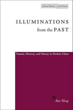 portada Illuminations From the Past: Trauma, Memory, and History in Modern China (Cultural Memory in the Present) (en Inglés)