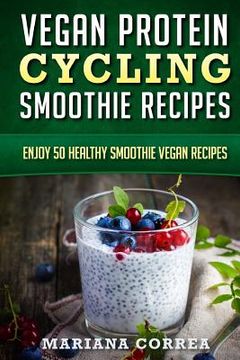 portada VEGAN PROTEIN CYCLING SMOOTHIE Recipes: Enjoy 50 Healthy Smoothie Vegan Recipes (en Inglés)