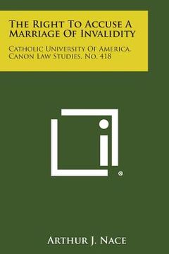 portada The Right to Accuse a Marriage of Invalidity: Catholic University of America, Canon Law Studies, No. 418 (en Inglés)