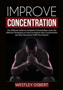 portada Improve Concentration: The Ultimate Guide to Complete Concentration, Learn the Effective Techniques on How to Improve Your Concentration and (in English)